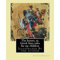 The heroes, or, Greek fairy tales for my children By: Charles Kingsley: Illustrated By the author