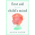 First Aid for your Child's Mind: Simple steps to soothe anxiety, fears and worries