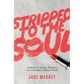 Stripped to the Soul: A Memoir of Finding Wholeness in a Performance-Obsessed World