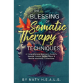 The Blessing of Somatic Therapy Techniques: A Comprehensive Beginner's Guide to Release Trauma, Reveal Peace & Rewire Mind-Body Connections
