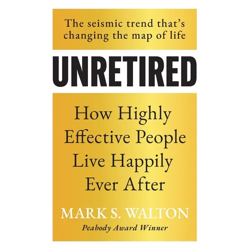 Unretired: How Highly Effective People Live Happily Ever After