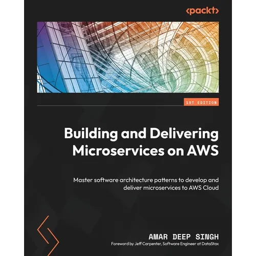 Building and Delivering Microservices on AWS: Master software architecture patterns to develop and deliver microservices to AWS Cloud