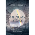 A Medium's Story: True Paranormal Adventures