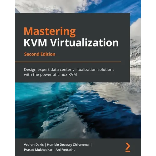 Mastering KVM Virtualization - Second Edition: Design expert data center virtualization solutions with the power of Linux KVM
