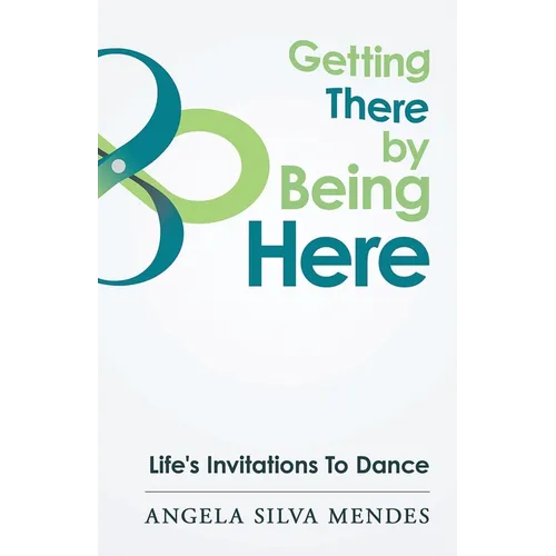 Getting There By Being Here: Life's Invitations To Dance