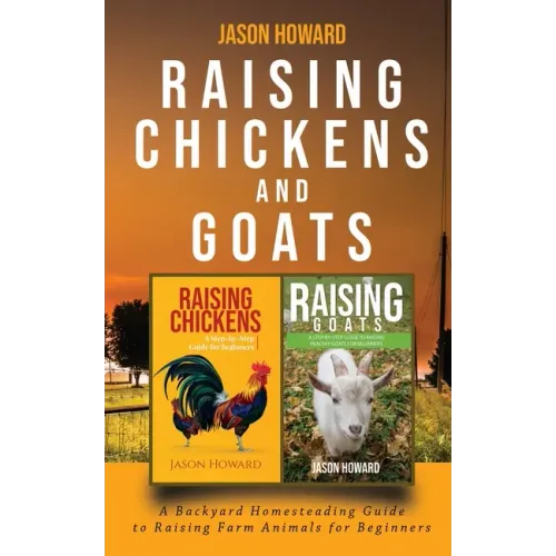 Raising Chickens and Goats: A Backyard Homesteading Guide to Raising Farm Animals for Beginners By Jason