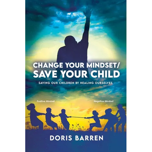 Change Your Mindset / Save Your Child: Saving Our Children By Healing Ourselves