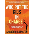Who Put The Kids in Charge?: A Fresh Approach to Raising Great Kids