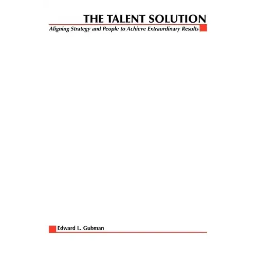 The Talent Solution: Aligning Strategy and People to Achieve Extraordinary Results
