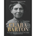 Clara Barton: The Life and Legacy of the Civil War Nurse Who Founded the American Red Cross