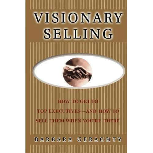 Visionary Selling: How to Get to Top Executives and How to Sell Them When You're There