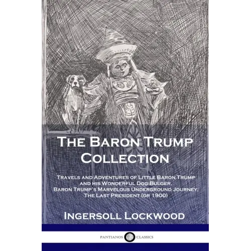 The Baron Trump Collection: Travels and Adventures of Little Baron Trump and his Wonderful Dog Bulger, Baron Trump's Marvelous Underground Journey, Th