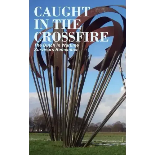 Caught in the Crossfire: The Dutch in Wartime, Survivors Remember
