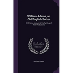 William Adams, an Old English Potter: With Some Account of His Family and Their Productions - Hardcover