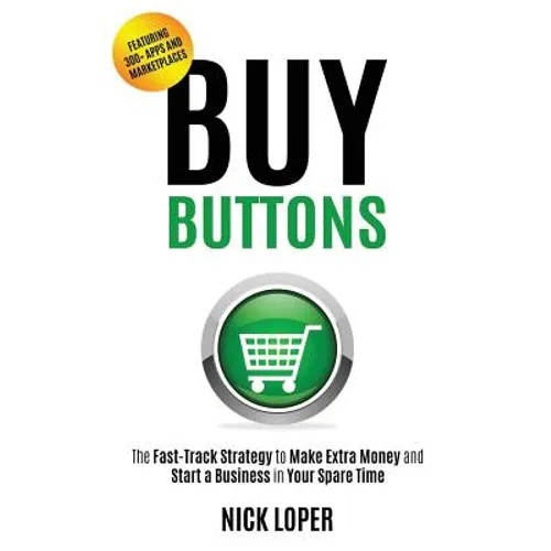 Buy Buttons: The Fast-Track Strategy to Make Extra Money and Start a Business in Your Spare Time