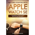 Getting Started with Apple Watch SE: A Beginners Guide to Apple Watch SE and WatchOS 7