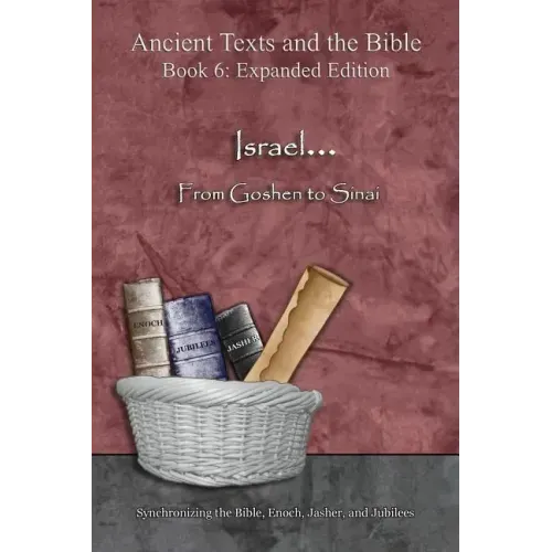 Israel... From Goshen to Sinai - Expanded Edition: Synchronizing the Bible, Enoch, Jasher, and Jubilees