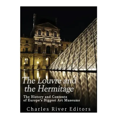 The Louvre and the Hermitage: The History and Contents of Europe's Biggest Art Museums