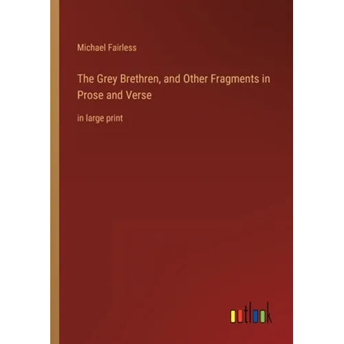 The Grey Brethren, and Other Fragments in Prose and Verse: in large print