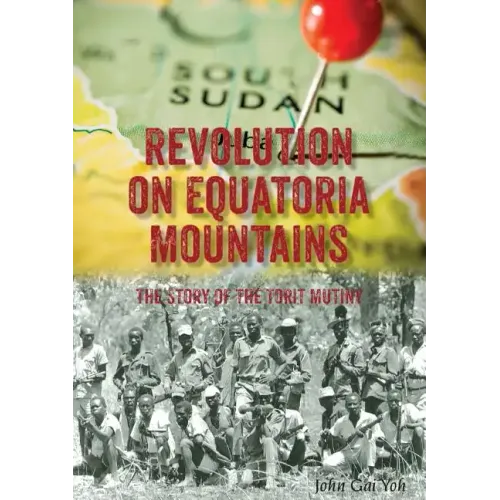 Revolution on Equatoria Mountains: The Story of the Torit Mutiny