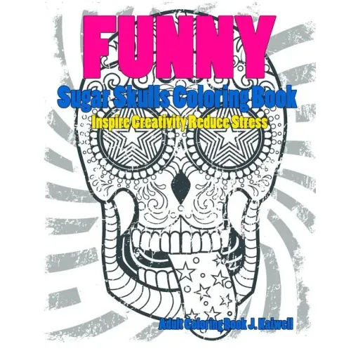 Skulls: Sugar Skull Funny Coloring Book Inspire Creativity Reduce Stress: Flower Art Activity Relax, Creative Coloring Animals