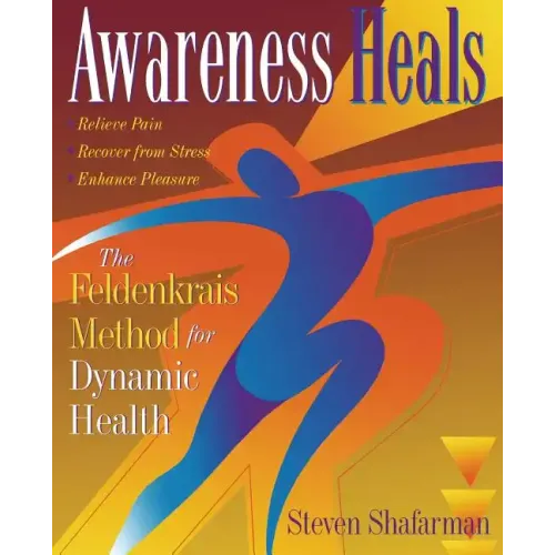 Awareness Heals: The Feldenkrais Method for Dynamic Health