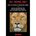 Eat, Prepare, Pray! How To Thrive In Uncertain Times Or Gentle Fun Prepper Tips For The Survival-Inclined That Just Might Save Your Life