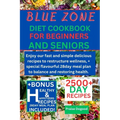 Blue zone diet cookbook for beginners and senior: Enjoy our fast and simple delicious recipes to restructure wellness, + special flavourful 28day meal