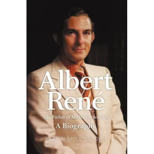 Albert Rene: The Father of Modern Seychelles, a Biography