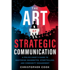The Art Of Strategic Communication: A Police Chief's Guide To Mastering Soundbites, Storytelling, And Community Engagement