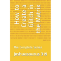 How to Create a Glitch in the Matrix: The Complete Series