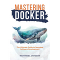 Mastering Docker: The Ultimate Guide to Seamless Software Development