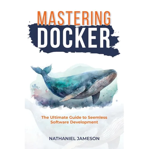 Mastering Docker: The Ultimate Guide to Seamless Software Development