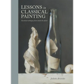 Lessons in Classical Painting: Essential Techniques from Inside the Atelier