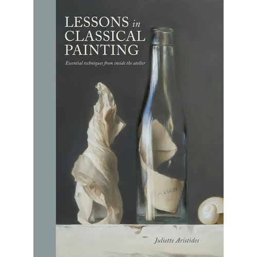 Lessons in Classical Painting: Essential Techniques from Inside the Atelier
