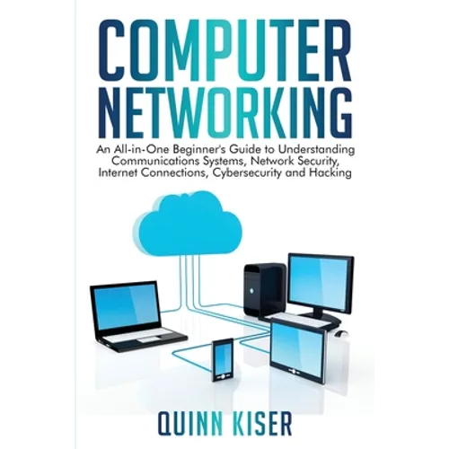 Computer Networking: An All-in-One Beginner's Guide to Understanding Communications Systems, Network Security, Internet Connections, Cybers