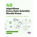 40 Algorithms Every Data Scientist Should Know: Navigating through essential AI and ML algorithms (English Edition)