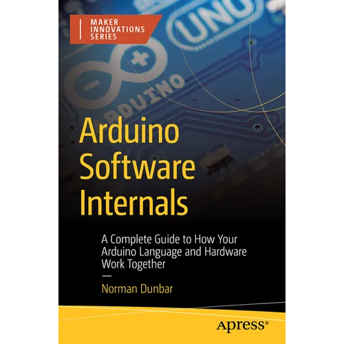 Arduino Software Internals: A Complete Guide to How Your Arduino Language and Hardware Work Together