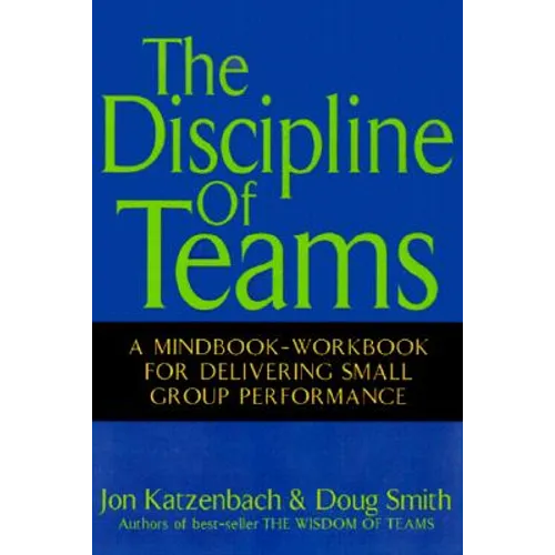 The Discipline of Teams: A Mindbook-Workbook for Delivering Small Group Performance