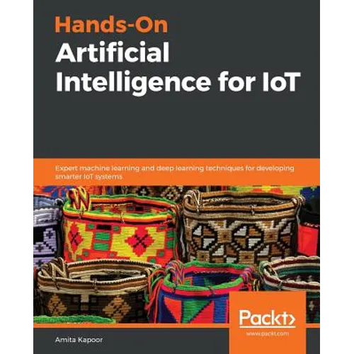 Hands-On Artificial Intelligence for IoT: Expert machine learning and deep learning techniques for developing smarter IoT systems