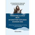 Parenting a Child with Intermittent Explosive Disorder (IED): A Comprehensive Approach to Parenting Amidst IED