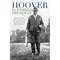 Hoover the Fishing President: Portrait of the Private Man and His Adventurous Life Outdoors