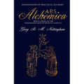 ARS ALCHEMICA - Foundations of Practical Alchemy: Being a Prima in the Paracelsian Arte of Solve et Coagula
