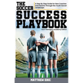 The Soccer Success Playbook: A Step By Step Guide Through the Youth Soccer Landscape Vol II