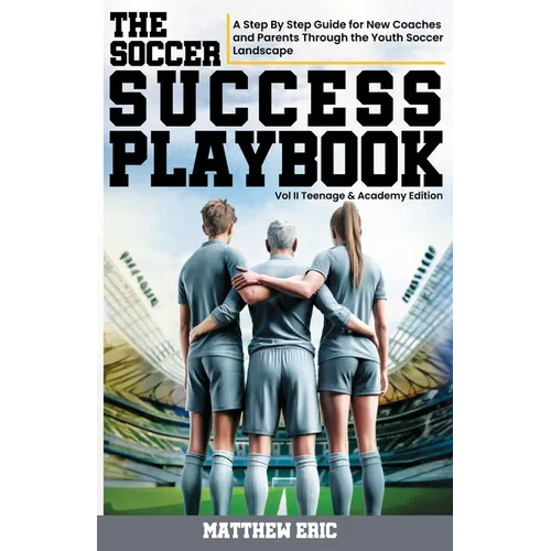 The Soccer Success Playbook: A Step By Step Guide Through the Youth Soccer Landscape Vol II