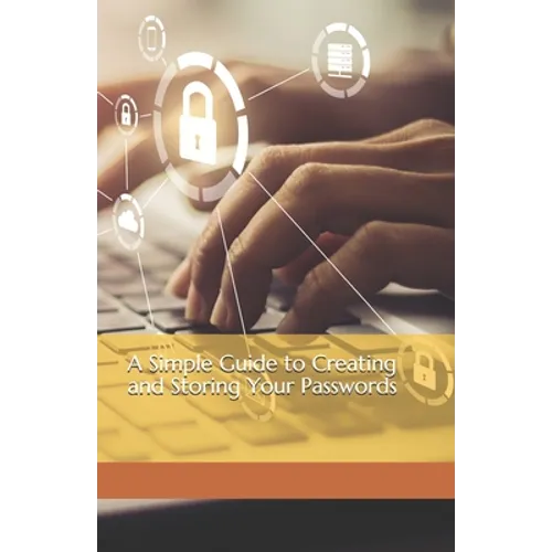 A Simple Guide to Creating and Storing Your Passwords