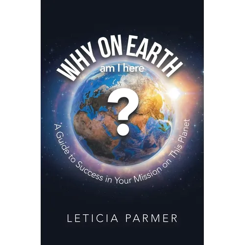 Why on Earth?: A Guide to Success in Your Mission on This Planet