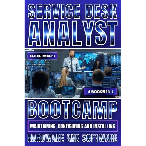 Service Desk Analyst Bootcamp: Maintaining, Configuring And Installing Hardware And Software