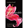Love, Imponderable Love: 100 poems in 100 days Volume II