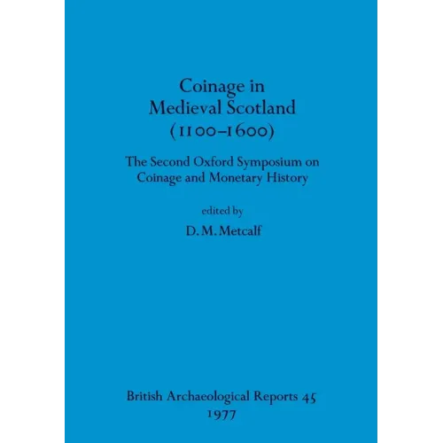Coinage in Medieval Scotland (1100-1600): The Second Oxford Symposium on Coinage and Monetary History